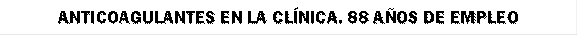 ANTICOAGULANTES EN LA CLÍNICA. 88 AÑOS DE EMPLEO